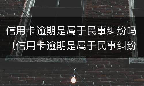 信用卡逾期是属于民事纠纷吗（信用卡逾期是属于民事纠纷吗?）