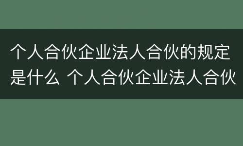 个人合伙企业法人合伙的规定是什么 个人合伙企业法人合伙的规定是什么意思