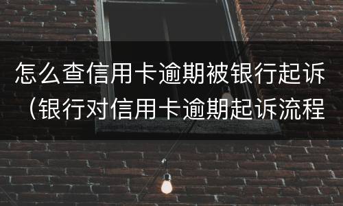 怎么查信用卡逾期被银行起诉（银行对信用卡逾期起诉流程）
