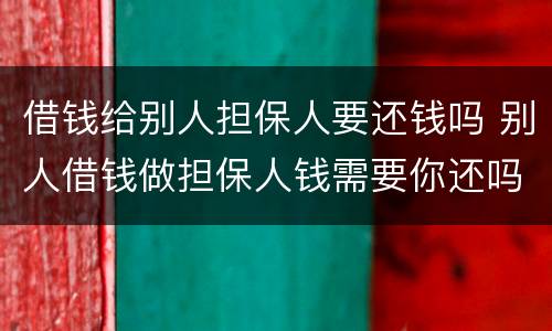 借钱给别人担保人要还钱吗 别人借钱做担保人钱需要你还吗