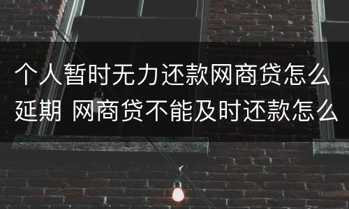 个人暂时无力还款网商贷怎么延期 网商贷不能及时还款怎么办