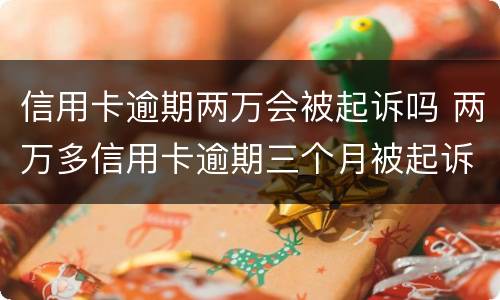 信用卡逾期两万会被起诉吗 两万多信用卡逾期三个月被起诉怎么办