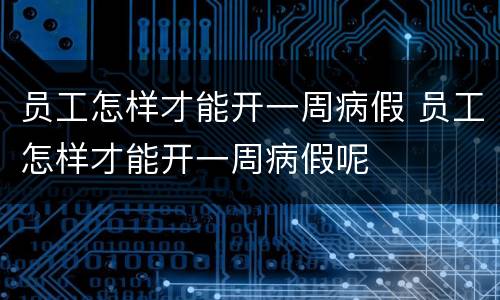 员工怎样才能开一周病假 员工怎样才能开一周病假呢