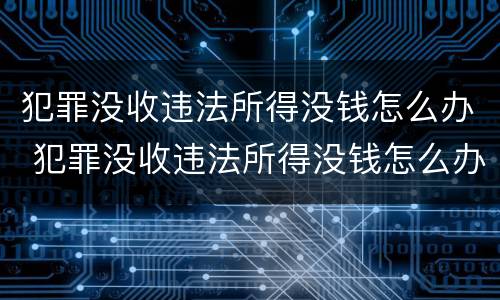 犯罪没收违法所得没钱怎么办 犯罪没收违法所得没钱怎么办理