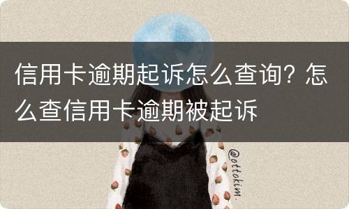 信用卡逾期起诉怎么查询? 怎么查信用卡逾期被起诉