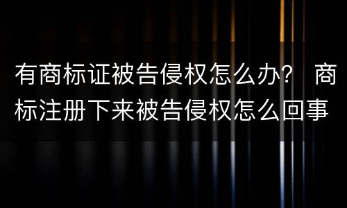 有商标证被告侵权怎么办？ 商标注册下来被告侵权怎么回事