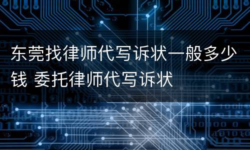 东莞找律师代写诉状一般多少钱 委托律师代写诉状
