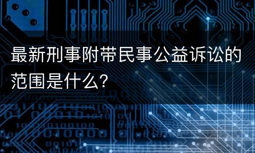 最新刑事附带民事公益诉讼的范围是什么？