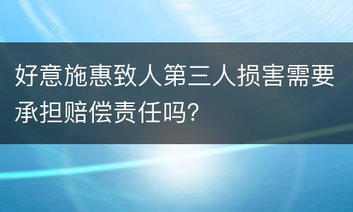 好意施惠致人第三人损害需要承担赔偿责任吗？