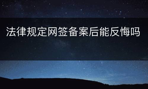 法律规定网签备案后能反悔吗