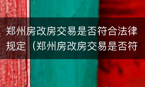 郑州房改房交易是否符合法律规定（郑州房改房交易是否符合法律规定了）