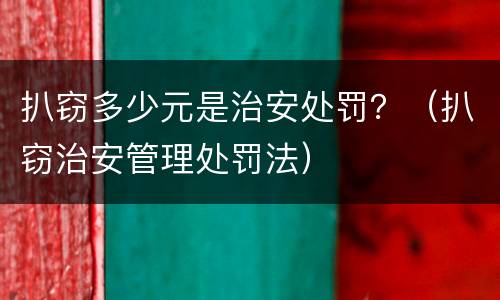 扒窃多少元是治安处罚？（扒窃治安管理处罚法）