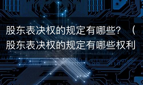 股东表决权的规定有哪些？（股东表决权的规定有哪些权利）