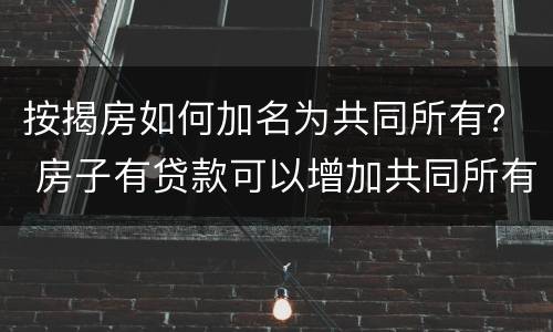按揭房如何加名为共同所有？ 房子有贷款可以增加共同所有人吗?