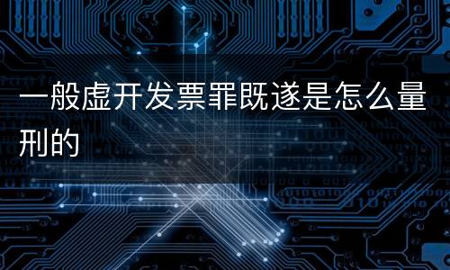 一般虚开发票罪既遂是怎么量刑的
