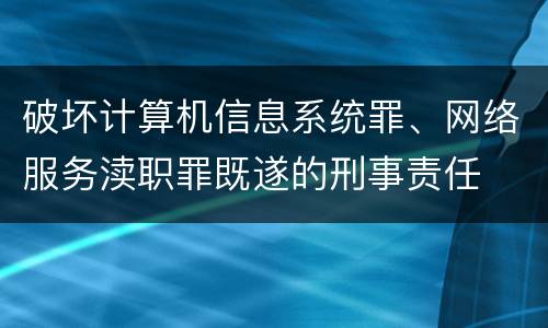 破坏计算机信息系统罪、网络服务渎职罪既遂的刑事责任