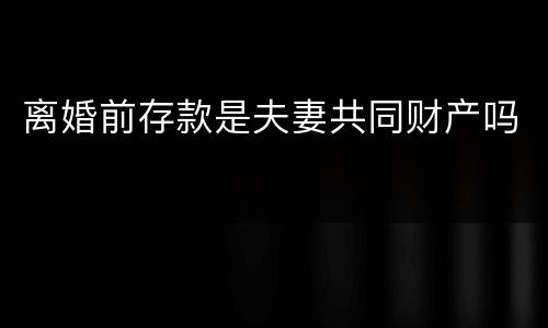 离婚前存款是夫妻共同财产吗