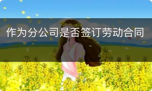 作为分公司是否签订劳动合同