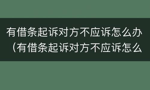 有借条起诉对方不应诉怎么办（有借条起诉对方不应诉怎么办呢）