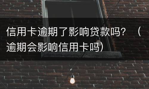 信用卡逾期了影响贷款吗？（逾期会影响信用卡吗）