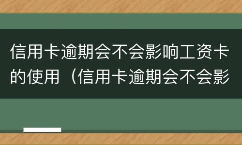 信用卡逾期会不会影响工资卡的使用（信用卡逾期会不会影响工资卡的使用额度）