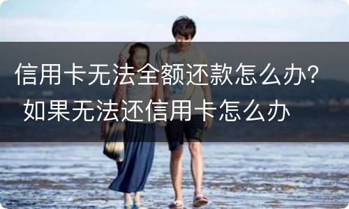信用卡无法全额还款怎么办？ 如果无法还信用卡怎么办