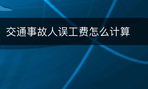 交通事故人误工费怎么计算