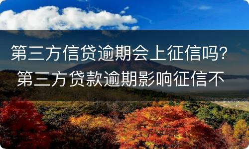 第三方信贷逾期会上征信吗？ 第三方贷款逾期影响征信不