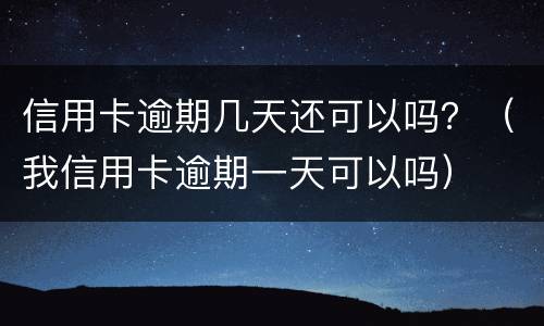 信用卡逾期几天还可以吗？（我信用卡逾期一天可以吗）