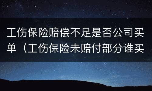 工伤保险赔偿不足是否公司买单（工伤保险未赔付部分谁买单?）
