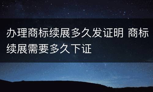 办理商标续展多久发证明 商标续展需要多久下证