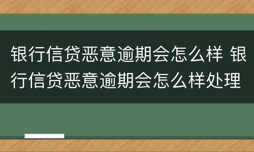 银行信贷恶意逾期会怎么样 银行信贷恶意逾期会怎么样处理