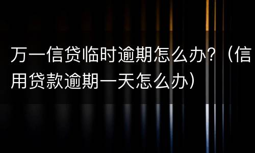 万一信贷临时逾期怎么办?（信用贷款逾期一天怎么办）