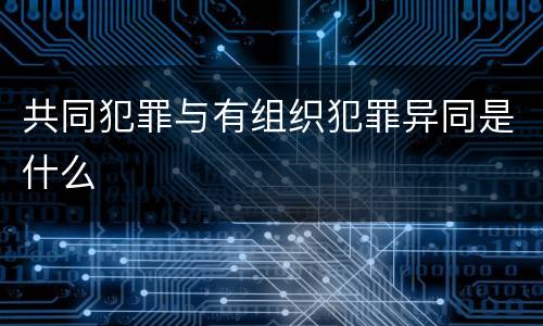共同犯罪与有组织犯罪异同是什么