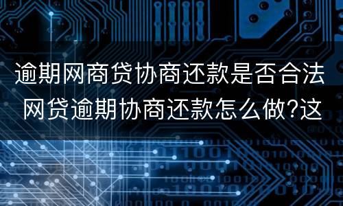 逾期网商贷协商还款是否合法 网贷逾期协商还款怎么做?这两招就够了