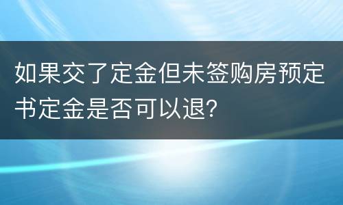 如果交了定金但未签购房预定书定金是否可以退？