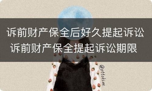 诉前财产保全后好久提起诉讼 诉前财产保全提起诉讼期限