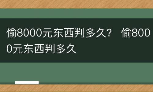 偷8000元东西判多久？ 偷8000元东西判多久