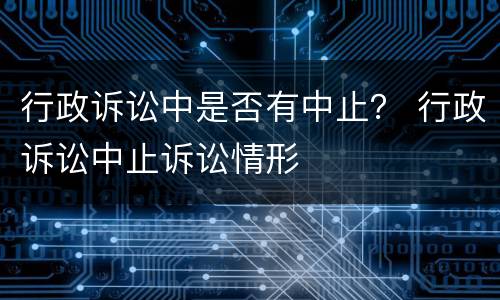 行政诉讼中是否有中止？ 行政诉讼中止诉讼情形