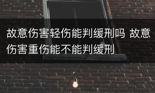 故意伤害轻伤能判缓刑吗 故意伤害重伤能不能判缓刑