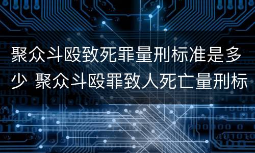 聚众斗殴致死罪量刑标准是多少 聚众斗殴罪致人死亡量刑标准
