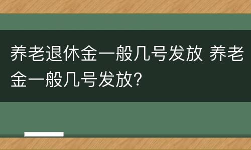 养老退休金一般几号发放 养老金一般几号发放?