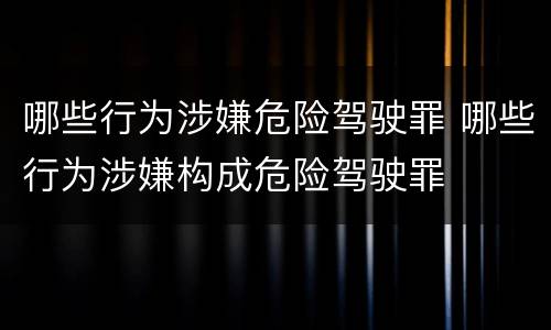 哪些行为涉嫌危险驾驶罪 哪些行为涉嫌构成危险驾驶罪