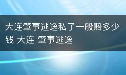 大连肇事逃逸私了一般赔多少钱 大连 肇事逃逸