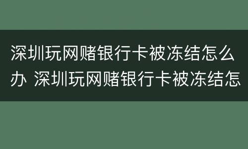深圳玩网赌银行卡被冻结怎么办 深圳玩网赌银行卡被冻结怎么办理