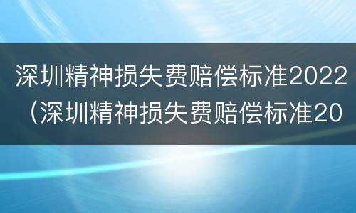 深圳精神损失费赔偿标准2022（深圳精神损失费赔偿标准2020）