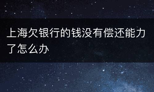 上海欠银行的钱没有偿还能力了怎么办