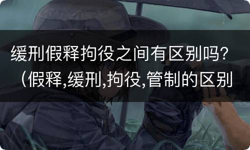 缓刑假释拘役之间有区别吗？（假释,缓刑,拘役,管制的区别）