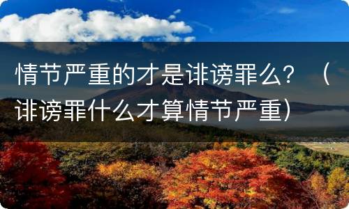 情节严重的才是诽谤罪么？（诽谤罪什么才算情节严重）