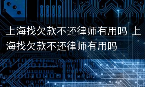 上海找欠款不还律师有用吗 上海找欠款不还律师有用吗